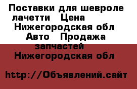 Поставки для шевроле лачетти › Цена ­ 2 500 - Нижегородская обл. Авто » Продажа запчастей   . Нижегородская обл.